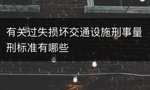有关过失损坏交通设施刑事量刑标准有哪些