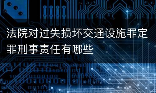 法院对过失损坏交通设施罪定罪刑事责任有哪些
