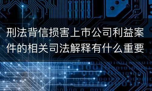 刑法背信损害上市公司利益案件的相关司法解释有什么重要规定