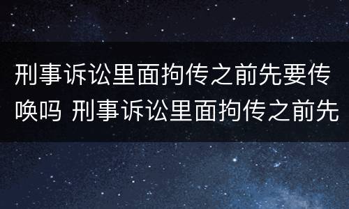 刑事诉讼里面拘传之前先要传唤吗 刑事诉讼里面拘传之前先要传唤吗是真的吗