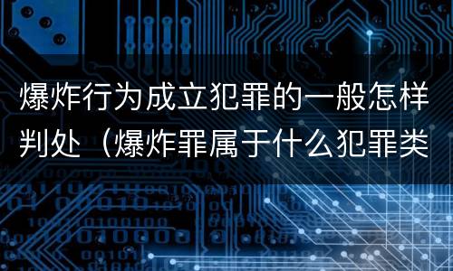 爆炸行为成立犯罪的一般怎样判处（爆炸罪属于什么犯罪类型）