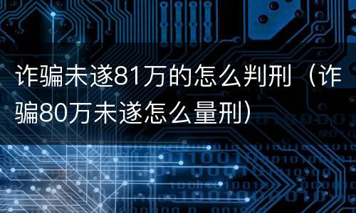 诈骗未遂81万的怎么判刑（诈骗80万未遂怎么量刑）