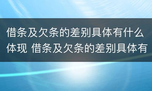 借条及欠条的差别具体有什么体现 借条及欠条的差别具体有什么体现呢
