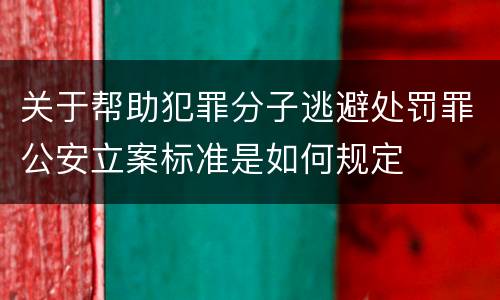 关于帮助犯罪分子逃避处罚罪公安立案标准是如何规定