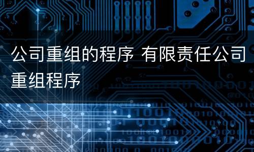公司重组的程序 有限责任公司重组程序