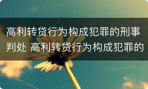 高利转贷行为构成犯罪的刑事判处 高利转贷行为构成犯罪的刑事判处多久