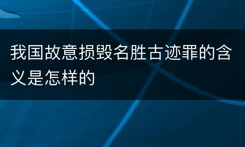 我国故意损毁名胜古迹罪的含义是怎样的