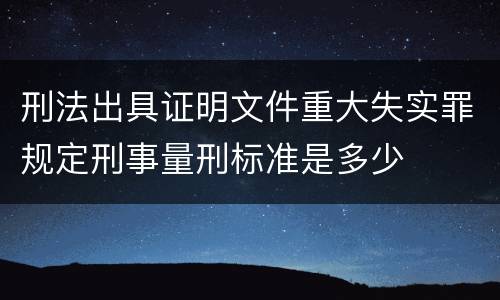 刑法出具证明文件重大失实罪规定刑事量刑标准是多少