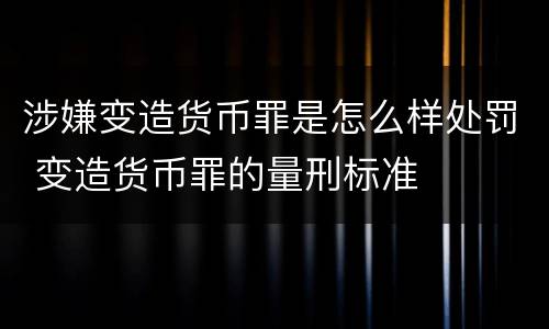涉嫌变造货币罪是怎么样处罚 变造货币罪的量刑标准