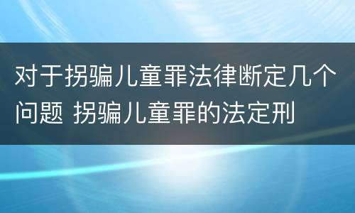 对于拐骗儿童罪法律断定几个问题 拐骗儿童罪的法定刑