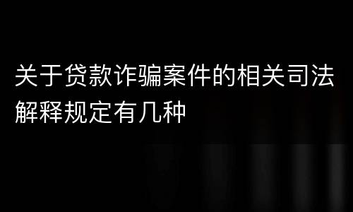 关于贷款诈骗案件的相关司法解释规定有几种