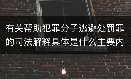 有关帮助犯罪分子逃避处罚罪的司法解释具体是什么主要内容