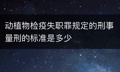 动植物检疫失职罪规定的刑事量刑的标准是多少