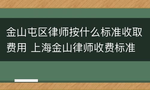 金山屯区律师按什么标准收取费用 上海金山律师收费标准