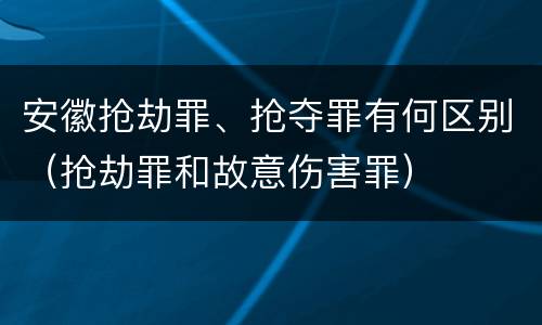 安徽抢劫罪、抢夺罪有何区别（抢劫罪和故意伤害罪）