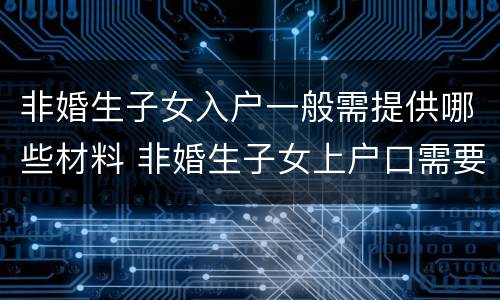 非婚生子女入户一般需提供哪些材料 非婚生子女上户口需要哪些材料