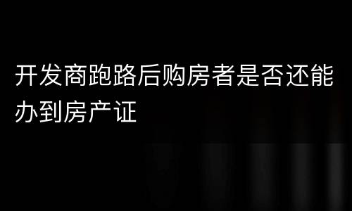 开发商跑路后购房者是否还能办到房产证