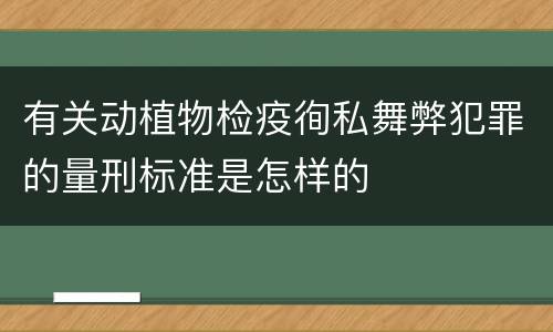 有关动植物检疫徇私舞弊犯罪的量刑标准是怎样的