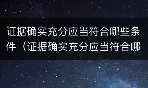 证据确实充分应当符合哪些条件（证据确实充分应当符合哪些条件要求）