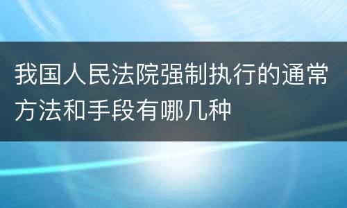 我国人民法院强制执行的通常方法和手段有哪几种