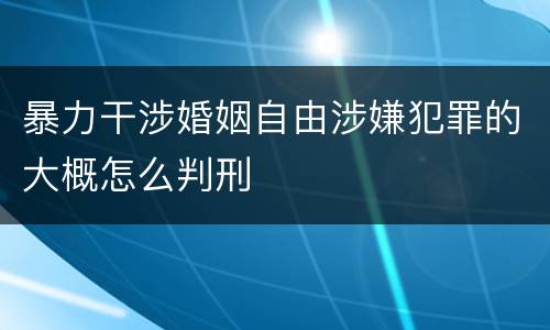 暴力干涉婚姻自由涉嫌犯罪的大概怎么判刑