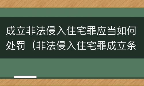 成立非法侵入住宅罪应当如何处罚（非法侵入住宅罪成立条件）