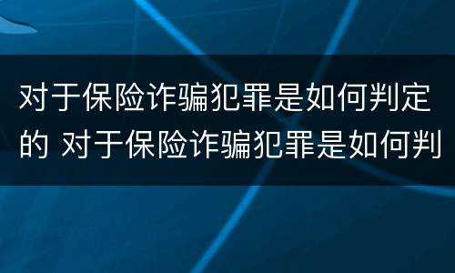 对于保险诈骗犯罪是如何判定的 对于保险诈骗犯罪是如何判定的呢