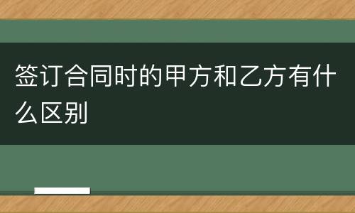 签订合同时的甲方和乙方有什么区别