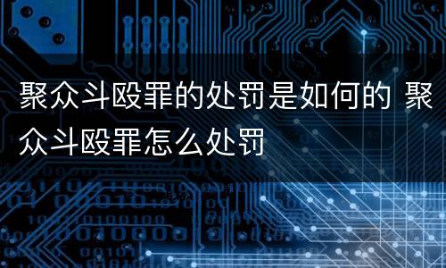 聚众斗殴罪的处罚是如何的 聚众斗殴罪怎么处罚