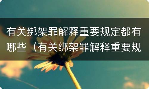 有关绑架罪解释重要规定都有哪些（有关绑架罪解释重要规定都有哪些内容）