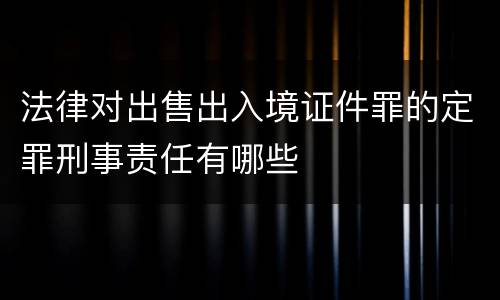 法律对出售出入境证件罪的定罪刑事责任有哪些
