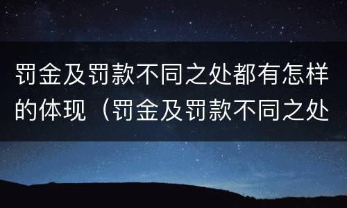 罚金及罚款不同之处都有怎样的体现（罚金及罚款不同之处都有怎样的体现呢）