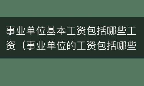 事业单位基本工资包括哪些工资（事业单位的工资包括哪些）