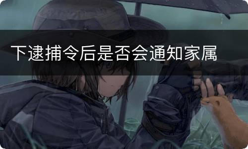 下逮捕令后是否会通知家属