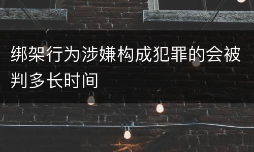 绑架行为涉嫌构成犯罪的会被判多长时间