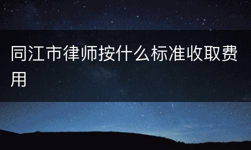 同江市律师按什么标准收取费用
