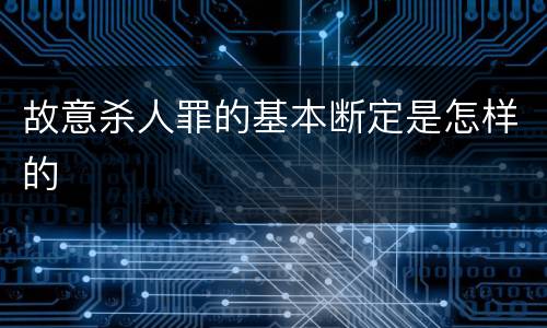 故意杀人罪的基本断定是怎样的