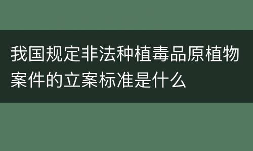 我国规定非法种植毒品原植物案件的立案标准是什么