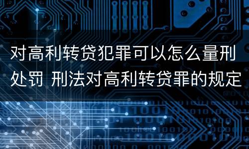 对高利转贷犯罪可以怎么量刑处罚 刑法对高利转贷罪的规定