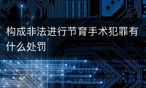 构成非法进行节育手术犯罪有什么处罚