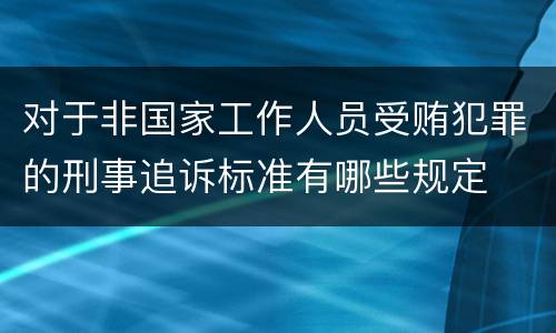 对于非国家工作人员受贿犯罪的刑事追诉标准有哪些规定