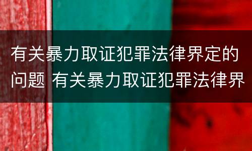 有关暴力取证犯罪法律界定的问题 有关暴力取证犯罪法律界定的问题有