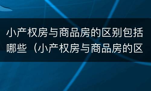 小产权房与商品房的区别包括哪些（小产权房与商品房的区别包括哪些方面）
