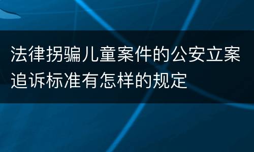 法律拐骗儿童案件的公安立案追诉标准有怎样的规定
