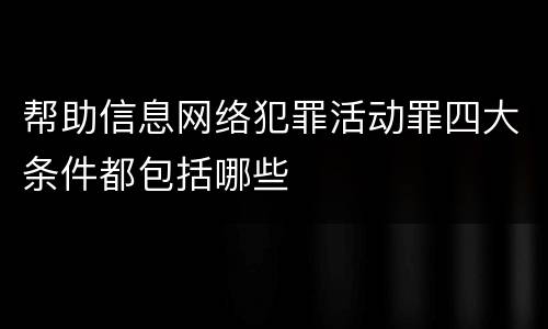 帮助信息网络犯罪活动罪四大条件都包括哪些