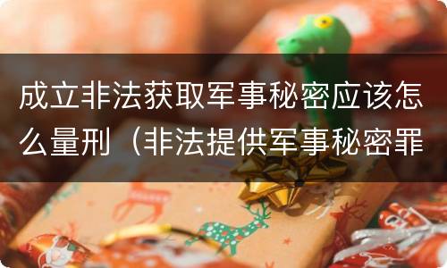 成立非法获取军事秘密应该怎么量刑（非法提供军事秘密罪量刑标准）