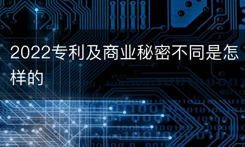 2022专利及商业秘密不同是怎样的