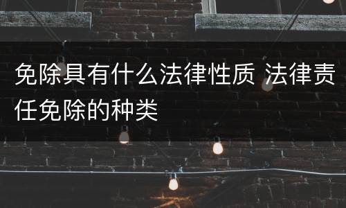 免除具有什么法律性质 法律责任免除的种类