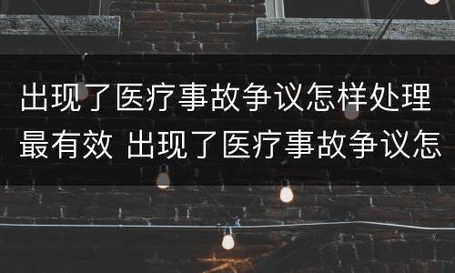 出现了医疗事故争议怎样处理最有效 出现了医疗事故争议怎样处理最有效的方法