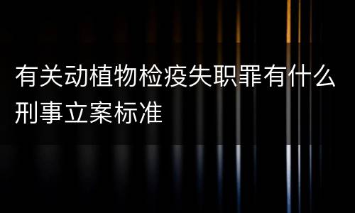有关动植物检疫失职罪有什么刑事立案标准